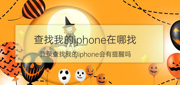 查找我的iphone在哪找 登录查找我的iphone会有提醒吗？